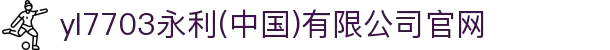 yl7703永利(中国)有限公司官网